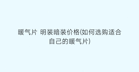 暖气片 明装暗装价格(如何选购适合自己的暖气片)